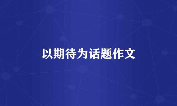 以期待为话题作文