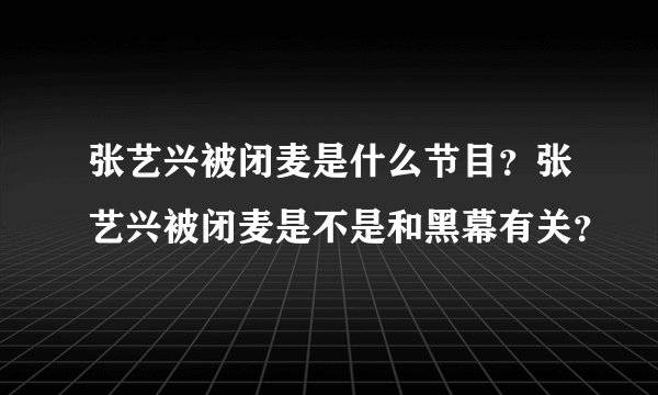 张艺兴被闭麦是什么节目？张艺兴被闭麦是不是和黑幕有关？