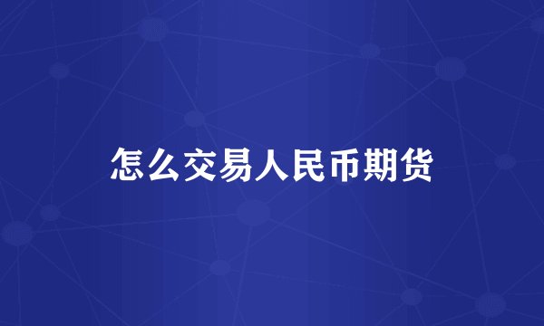 怎么交易人民币期货