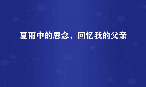 夏雨中的思念，回忆我的父亲