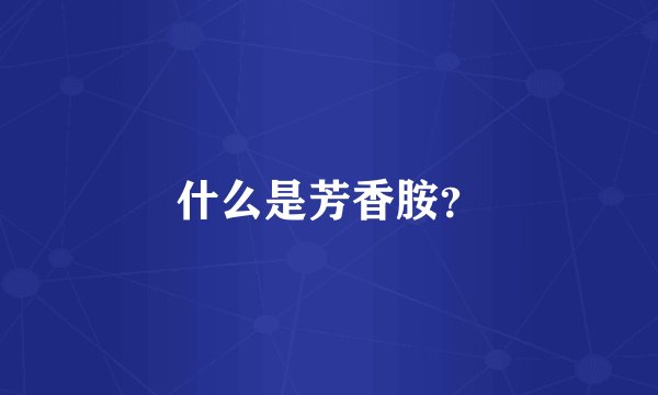 什么是芳香胺？