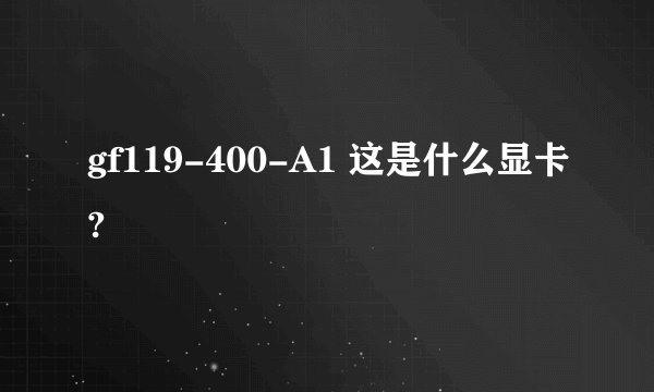 gf119-400-A1 这是什么显卡?
