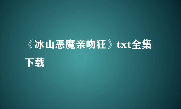 《冰山恶魔亲吻狂》txt全集下载