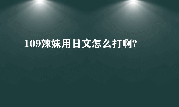 109辣妹用日文怎么打啊?