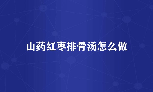 山药红枣排骨汤怎么做
