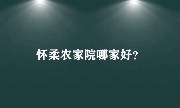 怀柔农家院哪家好?