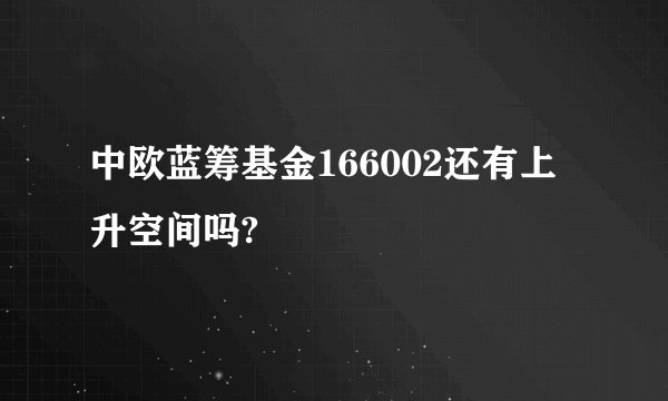 中欧蓝筹基金166002还有上升空间吗?