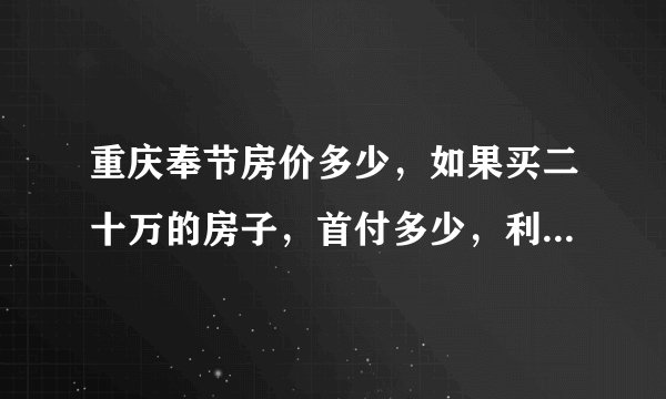 重庆奉节房价多少，如果买二十万的房子，首付多少，利息多少！银行打折吗！拜托各位了3Q？