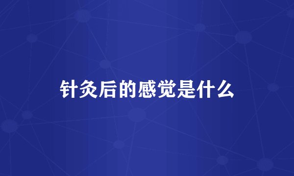 针灸后的感觉是什么