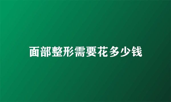 面部整形需要花多少钱