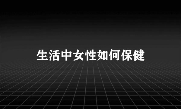 生活中女性如何保健