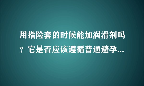 用指险套的时候能加润滑剂吗？它是否应该遵循普通避孕套的使用规则？
