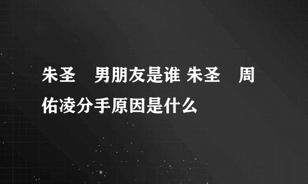 朱圣祎男朋友是谁 朱圣祎周佑凌分手原因是什么