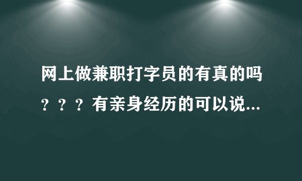 网上做兼职打字员的有真的吗？？？有亲身经历的可以说一下吗？
