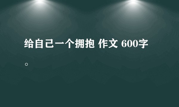 给自己一个拥抱 作文 600字。