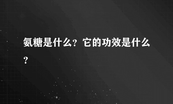氨糖是什么？它的功效是什么？