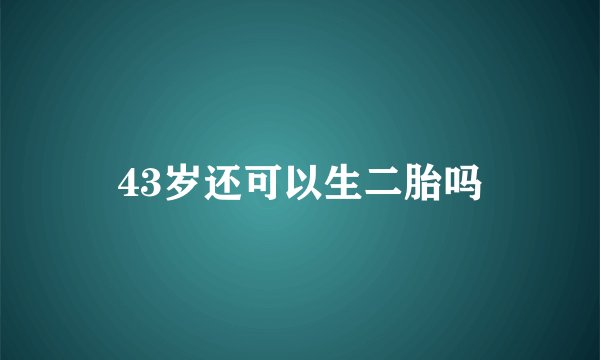 43岁还可以生二胎吗