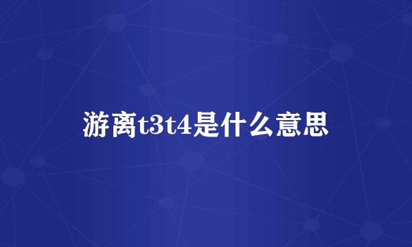 游离t3t4是什么意思