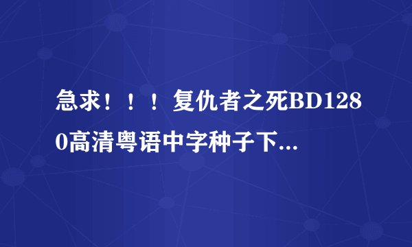 急求！！！复仇者之死BD1280高清粤语中字种子下载，谢恩公！