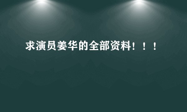 求演员姜华的全部资料！！！