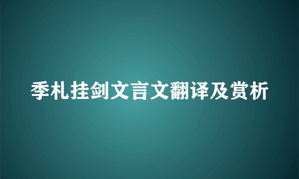 季札挂剑文言文翻译及赏析