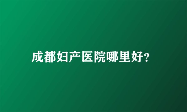 成都妇产医院哪里好？