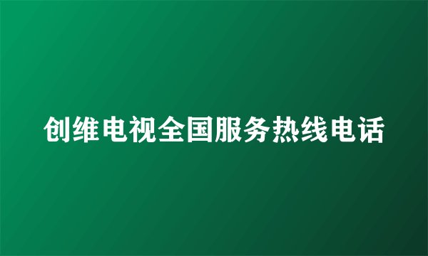 创维电视全国服务热线电话