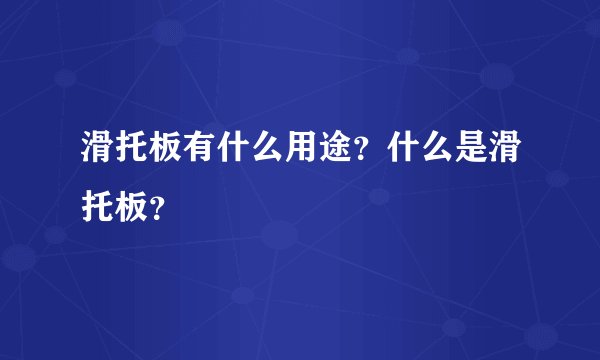 滑托板有什么用途？什么是滑托板？