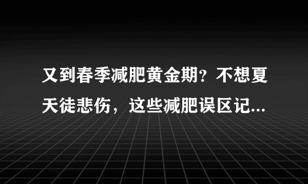 又到春季减肥黄金期？不想夏天徒悲伤，这些减肥误区记得要躲开