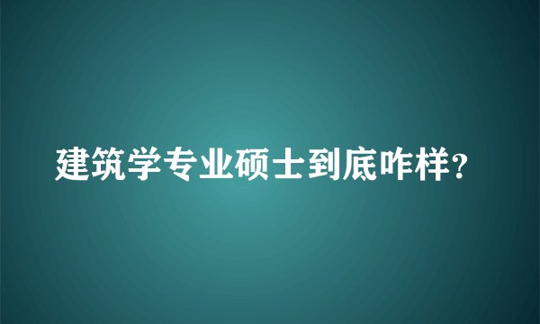 建筑学专业硕士到底咋样？