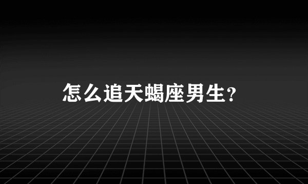 怎么追天蝎座男生？