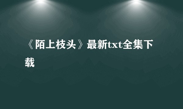 《陌上枝头》最新txt全集下载