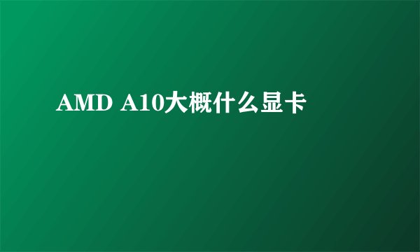 AMD A10大概什么显卡