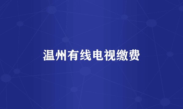 温州有线电视缴费