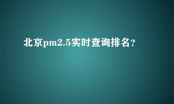北京pm2.5实时查询排名?
