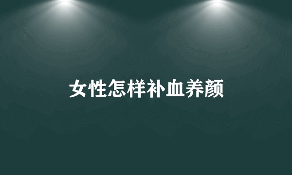 女性怎样补血养颜