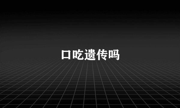 口吃遗传吗
