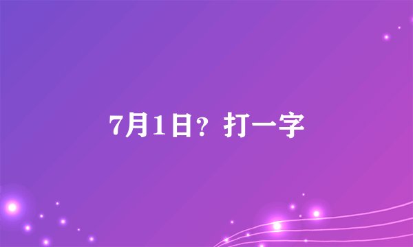 7月1日？打一字