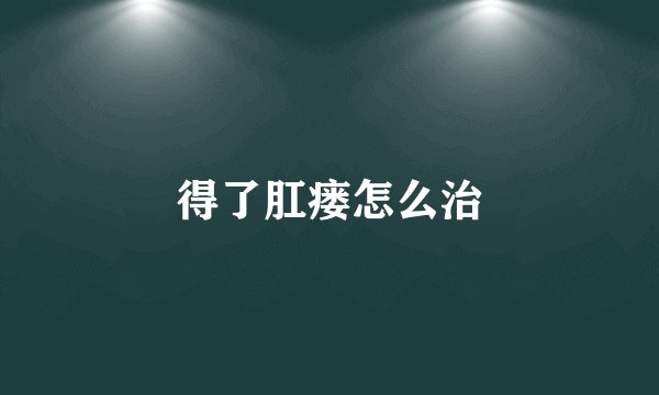 得了肛瘘怎么治