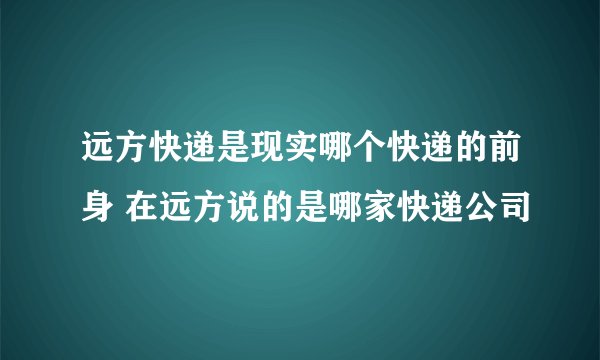 远方快递是现实哪个快递的前身 在远方说的是哪家快递公司