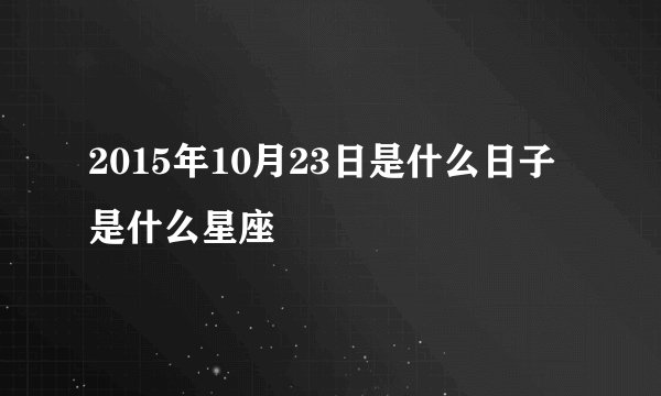 2015年10月23日是什么日子 是什么星座