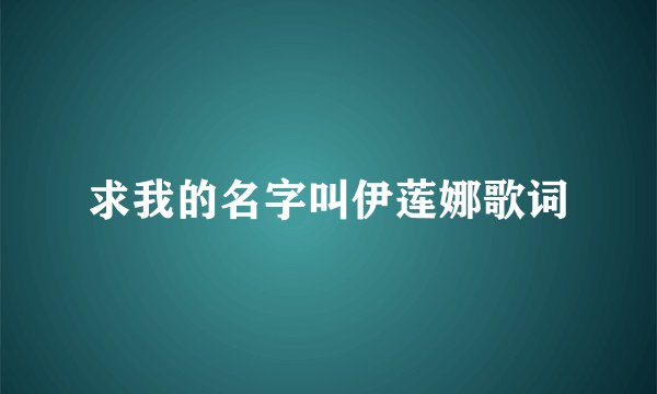 求我的名字叫伊莲娜歌词