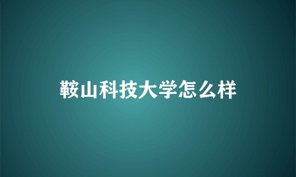 鞍山科技大学怎么样