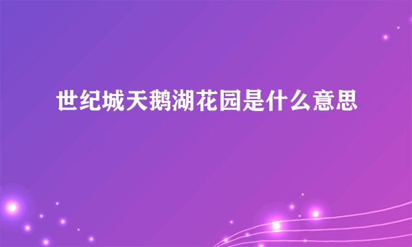世纪城天鹅湖花园是什么意思
