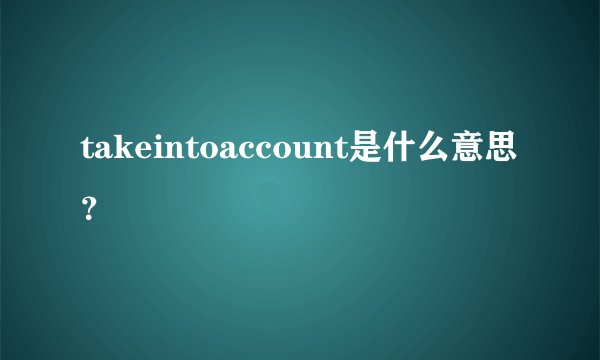 takeintoaccount是什么意思？