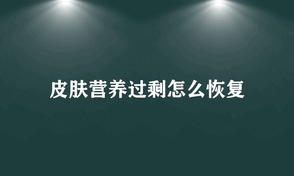 皮肤营养过剩怎么恢复
