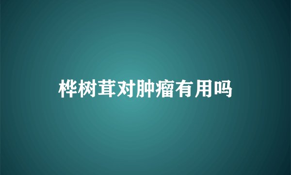 桦树茸对肿瘤有用吗
