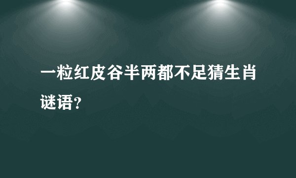 一粒红皮谷半两都不足猜生肖谜语？