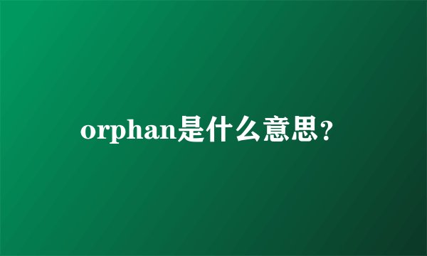 orphan是什么意思？