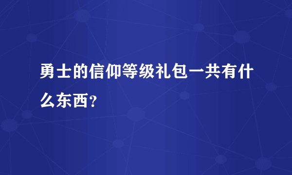勇士的信仰等级礼包一共有什么东西？